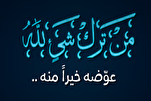 مَنْ تَرَكَ شَيْئا لِلّهِ عَوَّضَهُ اللهُ خَيراً مِمّا تَرَكَ